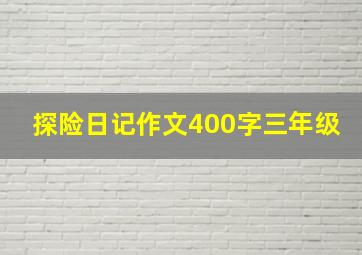 探险日记作文400字三年级