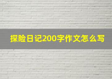 探险日记200字作文怎么写