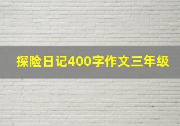 探险日记400字作文三年级