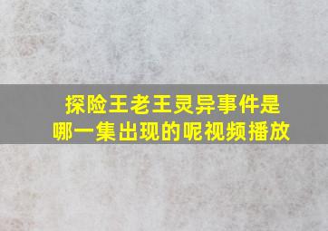 探险王老王灵异事件是哪一集出现的呢视频播放