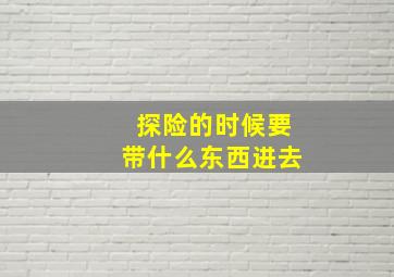 探险的时候要带什么东西进去