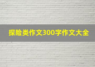 探险类作文300字作文大全