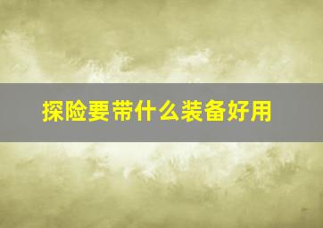 探险要带什么装备好用