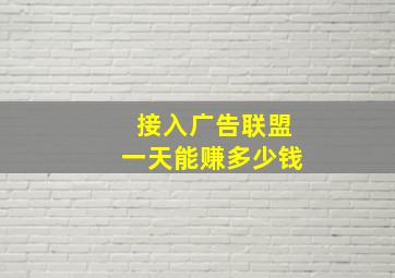 接入广告联盟一天能赚多少钱