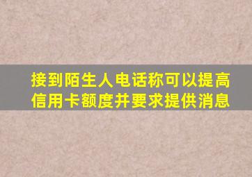 接到陌生人电话称可以提高信用卡额度并要求提供消息