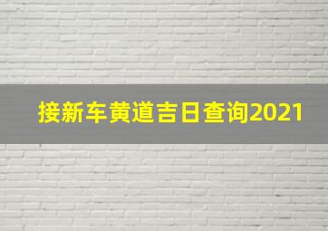 接新车黄道吉日查询2021