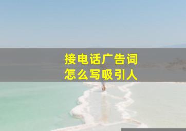 接电话广告词怎么写吸引人