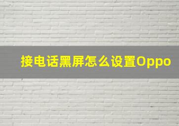 接电话黑屏怎么设置Oppo