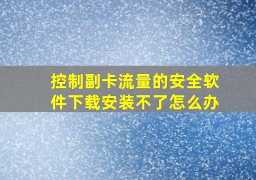 控制副卡流量的安全软件下载安装不了怎么办