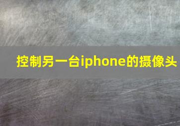 控制另一台iphone的摄像头