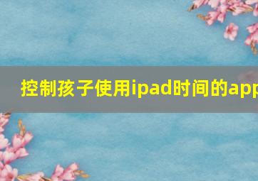 控制孩子使用ipad时间的app