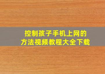 控制孩子手机上网的方法视频教程大全下载