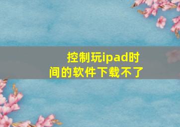 控制玩ipad时间的软件下载不了