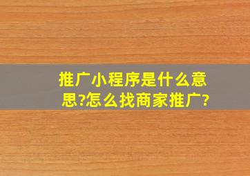 推广小程序是什么意思?怎么找商家推广?