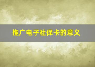 推广电子社保卡的意义