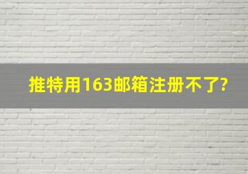 推特用163邮箱注册不了?