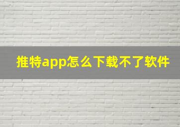 推特app怎么下载不了软件