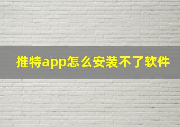 推特app怎么安装不了软件