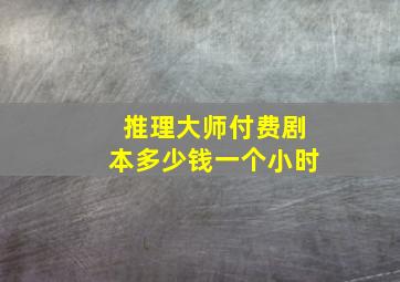 推理大师付费剧本多少钱一个小时