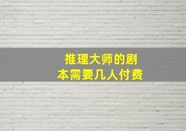 推理大师的剧本需要几人付费