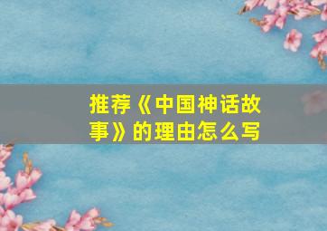 推荐《中国神话故事》的理由怎么写