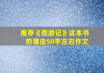 推荐《西游记》这本书的理由50字左右作文