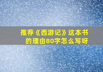 推荐《西游记》这本书的理由80字怎么写呀