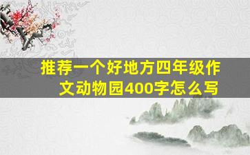 推荐一个好地方四年级作文动物园400字怎么写