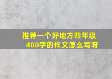 推荐一个好地方四年级400字的作文怎么写呀