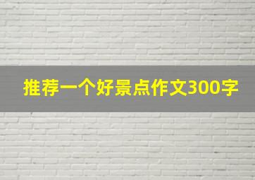 推荐一个好景点作文300字