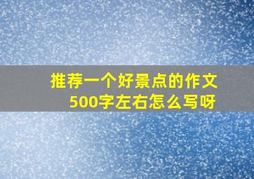 推荐一个好景点的作文500字左右怎么写呀