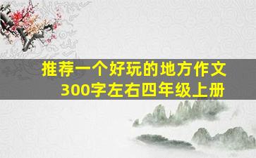 推荐一个好玩的地方作文300字左右四年级上册