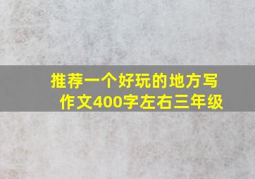 推荐一个好玩的地方写作文400字左右三年级