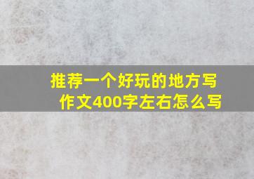 推荐一个好玩的地方写作文400字左右怎么写