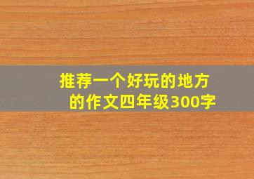 推荐一个好玩的地方的作文四年级300字