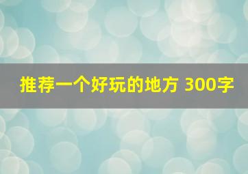 推荐一个好玩的地方 300字