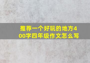 推荐一个好玩的地方400字四年级作文怎么写