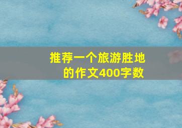 推荐一个旅游胜地的作文400字数