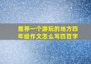 推荐一个游玩的地方四年级作文怎么写四百字