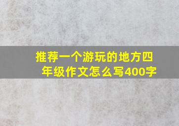 推荐一个游玩的地方四年级作文怎么写400字