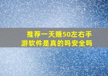 推荐一天赚50左右手游软件是真的吗安全吗