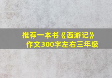 推荐一本书《西游记》作文300字左右三年级