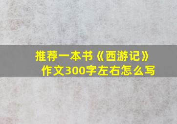 推荐一本书《西游记》作文300字左右怎么写