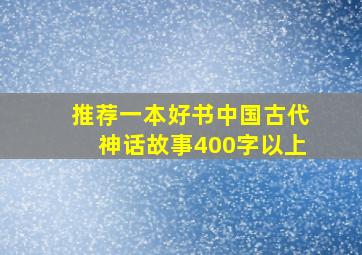 推荐一本好书中国古代神话故事400字以上