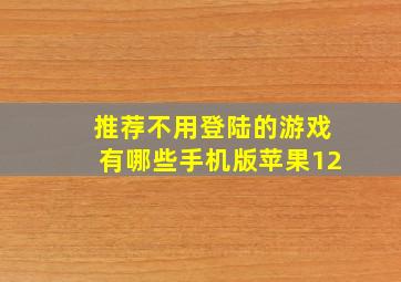 推荐不用登陆的游戏有哪些手机版苹果12