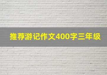 推荐游记作文400字三年级