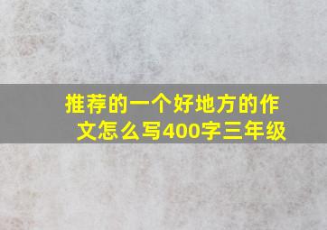 推荐的一个好地方的作文怎么写400字三年级