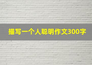 描写一个人聪明作文300字