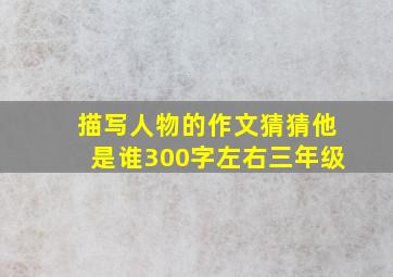 描写人物的作文猜猜他是谁300字左右三年级