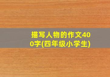 描写人物的作文400字(四年级小学生)